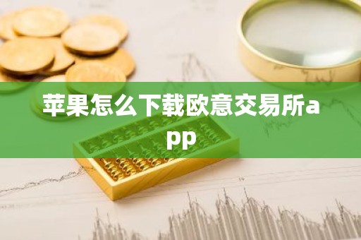 苹果怎么下载欧意交易所app