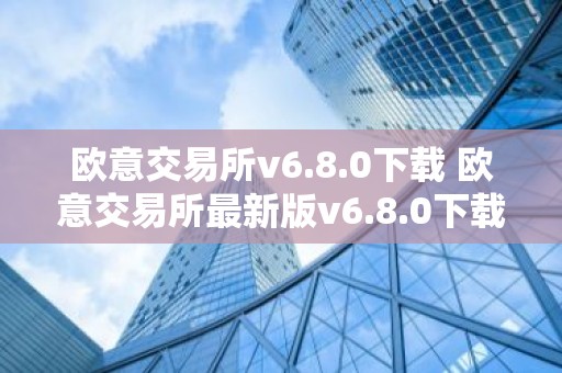 欧意交易所v6.8.0下载 欧意交易所最新版v6.8.0下载