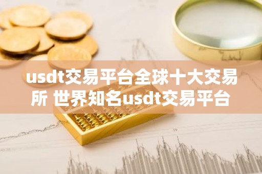 usdt交易平台全球十大交易所 世界知名usdt交易平台排名前10