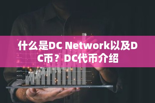 什么是DC Network以及DC币？DC代币介绍