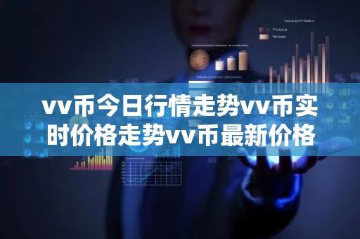 vv币今日行情走势vv币实时价格走势vv币最新价格