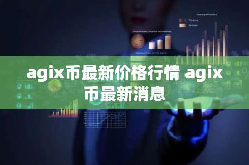agix币最新价格行情 agix币最新消息