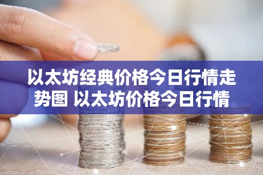 以太坊经典价格今日行情走势图 以太坊价格今日行情k线图