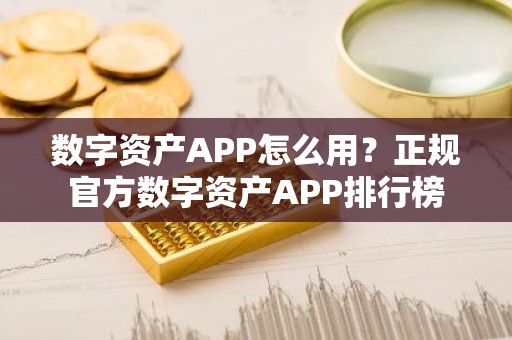 数字资产APP怎么用？正规官方数字资产APP排行榜