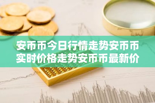 安币币今日行情走势安币币实时价格走势安币币最新价格