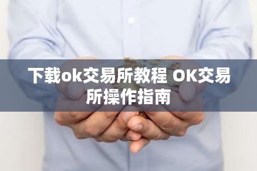 下载ok交易所教程 OK交易所操作指南