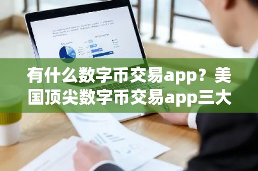 有什么数字币交易app？美国顶尖数字币交易app三大排名