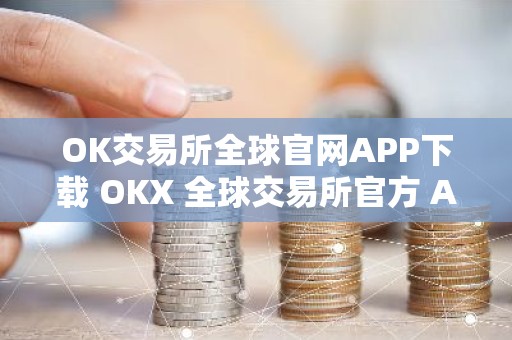 OK交易所全球官网APP下载 OKX 全球交易所官方 APP 立即下载