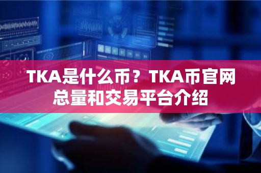 TKA是什么币？TKA币官网总量和交易平台介绍