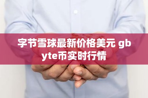 字节雪球最新价格美元 gbyte币实时行情