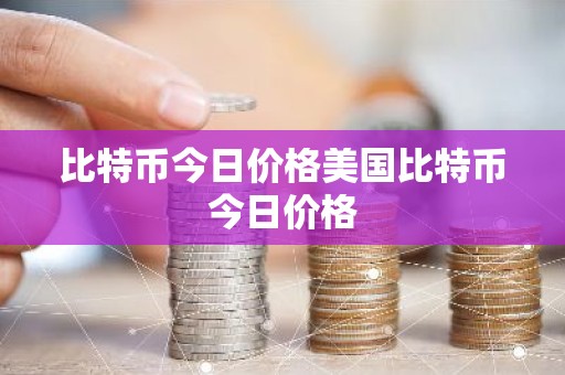 比特币今日价格美国比特币今日价格