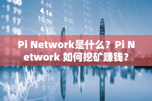 Pi Network是什么？Pi Network 如何挖矿赚钱？