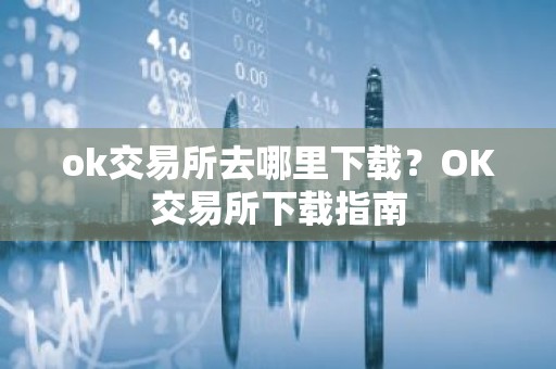 ok交易所去哪里下载？OK交易所下载指南