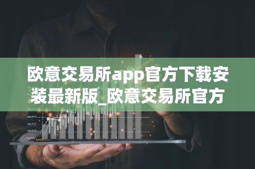 欧意交易所app官方下载安装最新版_欧意交易所官方下载最新版本