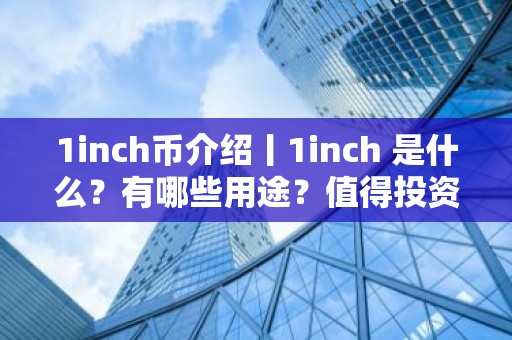 1inch币介绍丨1inch 是什么？有哪些用途？值得投资吗？