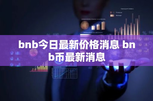 bnb今日最新价格消息 bnb币最新消息