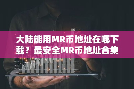 大陆能用MR币地址在哪下载？最安全MR币地址合集