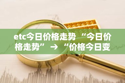 etc今日价格走势 “今日价格走势” → “价格今日变动”