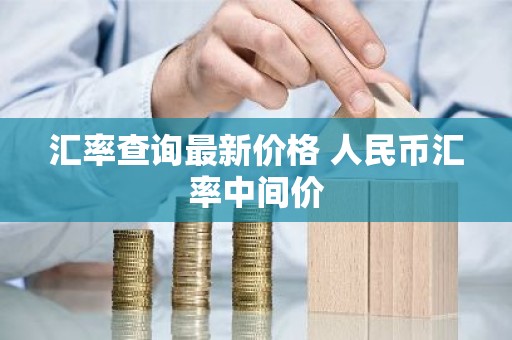 汇率查询最新价格 人民币汇率中间价