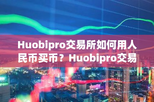 Huobipro交易所如何用人民币买币？Huobipro交易所点对点交易教程