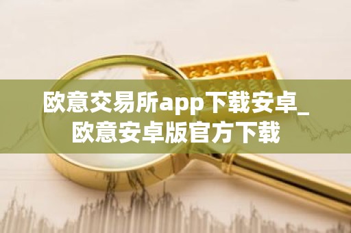 欧意交易所app下载安卓_欧意安卓版官方下载