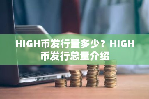 HIGH币发行量多少？HIGH币发行总量介绍