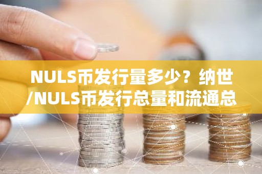 NULS币发行量多少？纳世/NULS币发行总量和流通总量介绍