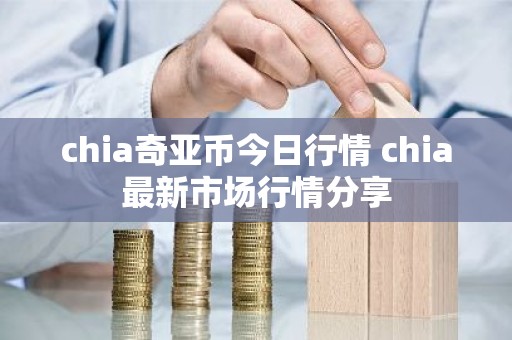 chia奇亚币今日行情 chia最新市场行情分享
