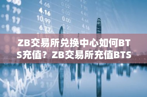 ZB交易所兑换中心如何BTS充值？ZB交易所充值BTS教程