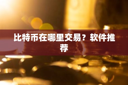 比特币在哪里交易？软件推荐