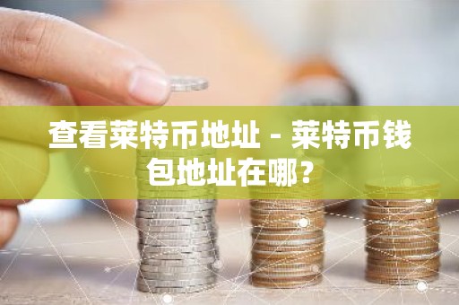 查看莱特币地址 - 莱特币钱包地址在哪？