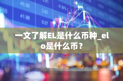 一文了解EL是什么币种_elo是什么币？