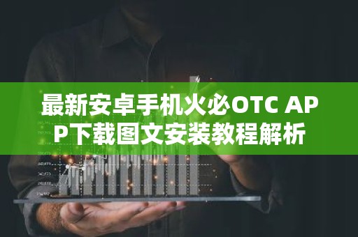 最新安卓手机火必OTC APP下载图文安装教程解析