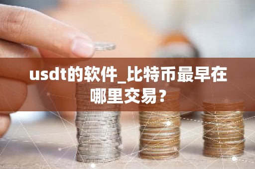 usdt的软件_比特币最早在哪里交易？