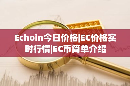 Echoin今日价格|EC价格实时行情|EC币简单介绍