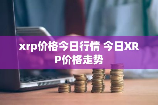 xrp价格今日行情 今日XRP价格走势