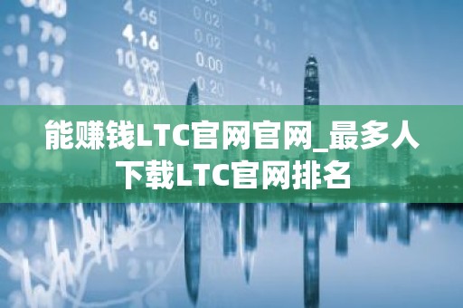 能赚钱LTC官网官网_最多人下载LTC官网排名