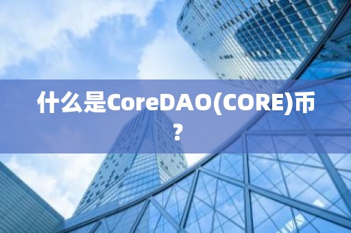 什么是CoreDAO(CORE)币？