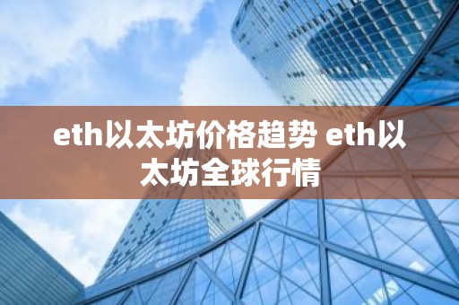eth以太坊价格趋势 eth以太坊全球行情