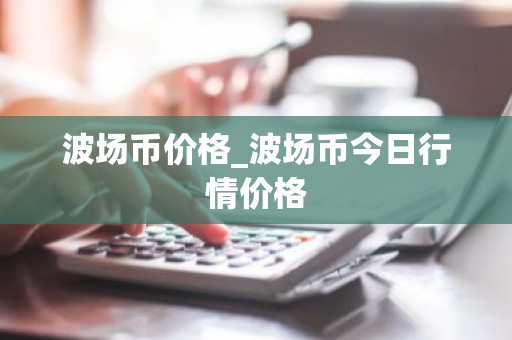波场币价格_波场币今日行情价格