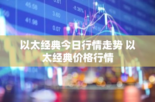 以太经典今日行情走势 以太经典价格行情