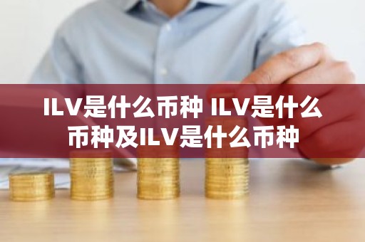 ILV是什么币种 ILV是什么币种及ILV是什么币种