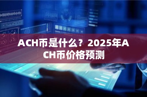 ACH币是什么？2025年ACH币价格预测
