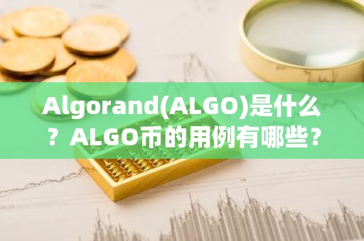 Algorand(ALGO)是什么？ALGO币的用例有哪些？