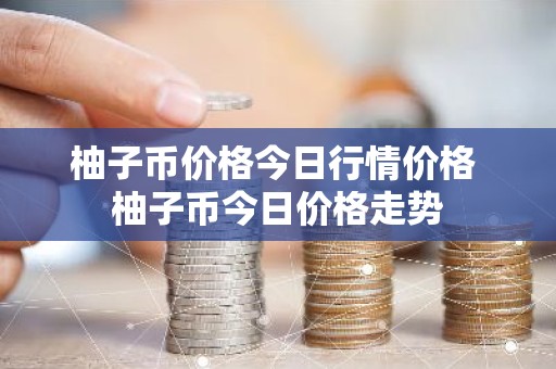 柚子币价格今日行情价格 柚子币今日价格走势