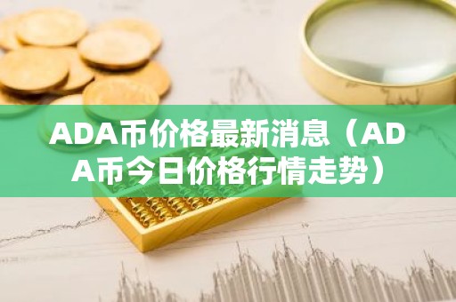 ADA币价格最新消息（ADA币今日价格行情走势）