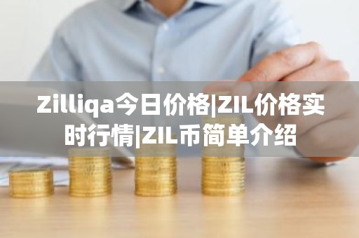 Zilliqa今日价格|ZIL价格实时行情|ZIL币简单介绍