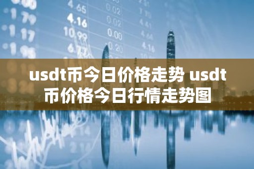 usdt币今日价格走势 usdt币价格今日行情走势图