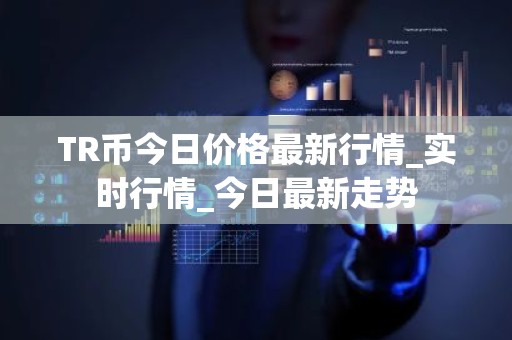TR币今日价格最新行情_实时行情_今日最新走势