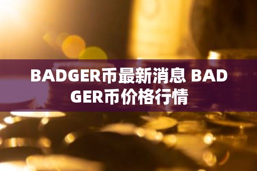 BADGER币最新消息 BADGER币价格行情